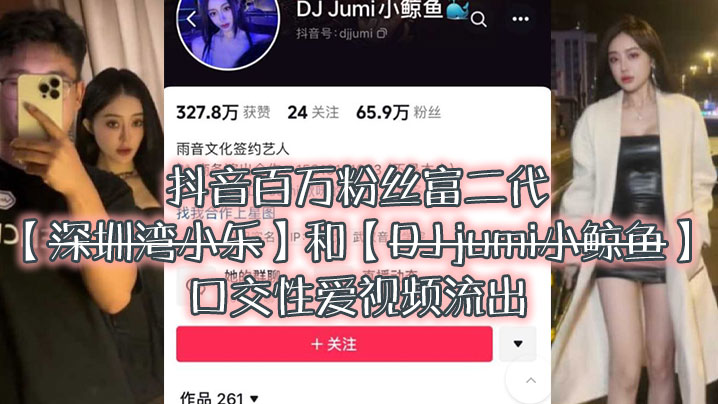 大瓜来.袭独家.爆料抖音百.万粉.丝富.二代深圳湾.小乐和DJ.jumi小.鲸.鱼口交性爱.视频流出封面