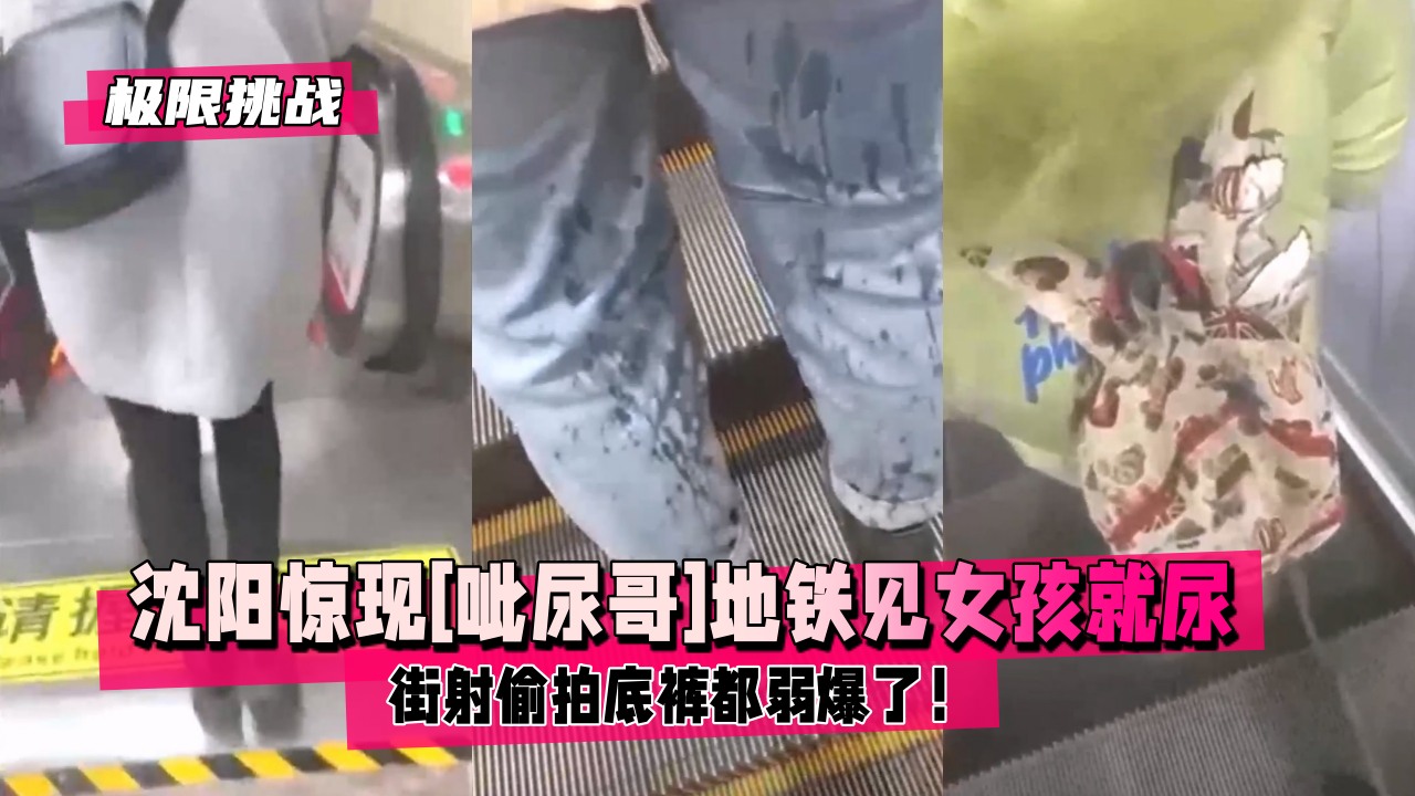 极限挑战沈阳惊现呲尿哥地铁见女孩就尿还帮擦街射偷拍底裤都弱爆了封面