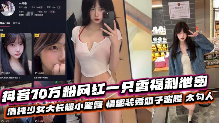 抖音70万粉网红一只香福利泄密清纯少女大长腿小蜜臀情趣装秀奶子蛮腰太勾人封面