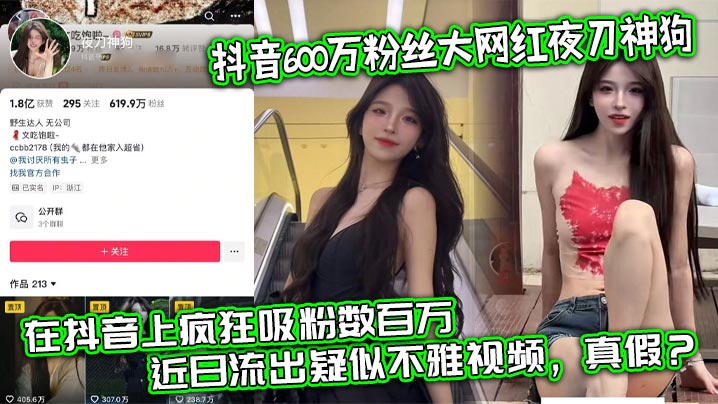 抖音600万粉丝大网红夜刀神狗小姐姐凭借着自己的颜值和身材靠着诱惑的微擦边作品在抖音上疯狂吸粉数百万近日流出疑似不雅视频真假封面