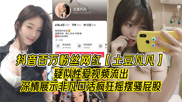 抖音百万粉丝网红土豆凡凡疑似性爱视频流出深情展示非凡口活疯狂摇摆骚屁股眼尖的兄弟看看是不是本人封面