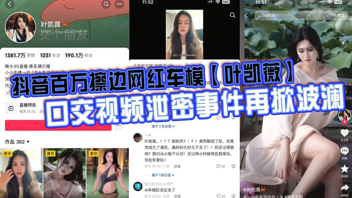 抖音百万擦边网红车模叶凯薇口交视频泄密事件再掀波澜面对前段时间流出的大量不雅视频这货竟然出来澄清了称所有的视频都是AI换脸合成的大家怎么看封面