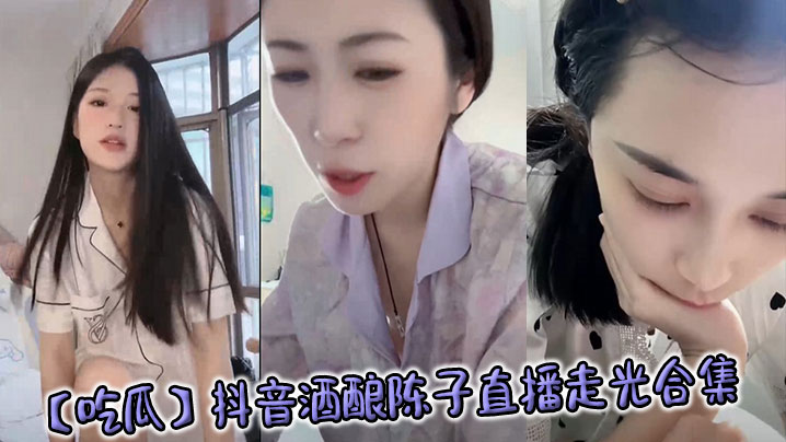 吃瓜抖音酒酿陈子直播走光合集封面