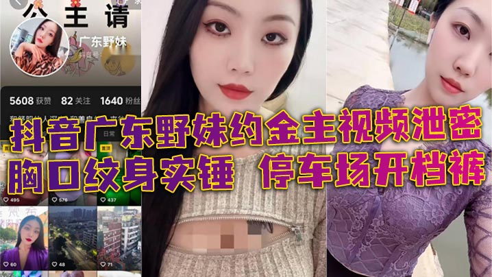 抖音广东野妹约金主视频泄密胸口纹身实锤停车场开档裤口交口爆酒店猛干封面