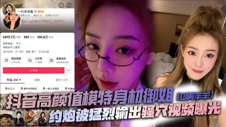 抖音高颜值模特身材御姐DJ美羊羊约炮被猛烈输出骚穴视频曝光顶级肉便器日起来太败火了封面