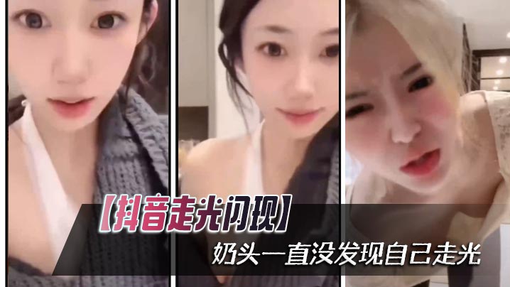 抖音走光闪现奶头一直没发现自己走光封面
