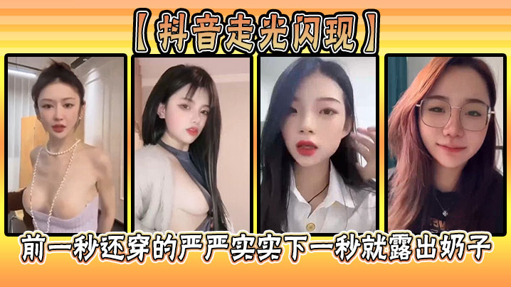 抖音走光闪现前一秒还穿的严严实实下一秒就露出奶子封面