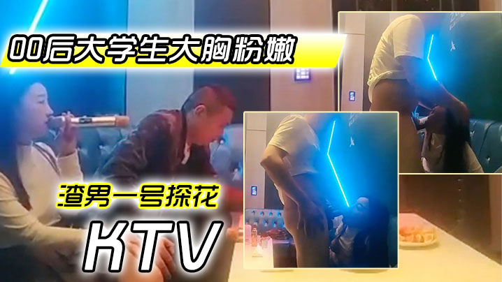 渣男一号探花周末约极品00后大学生大胸粉嫩KTV里伴着歌声水乳交合激情四射封面