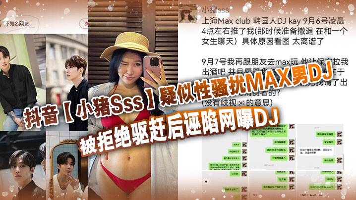 抖音小猪Sss疑似性骚扰MAX男DJ被拒绝驱赶后诬陷网曝DJ孰是孰非大家自己吃瓜判断封面