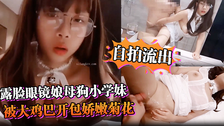 自拍流出露脸眼镜娘母狗小学妹被大鸡巴开包娇嫩菊花小小年纪就已经双洞齐开现在的小女生玩的是真开超嫩萝莉M属性封面