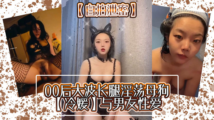 自拍泄密00后大波长腿淫荡母狗冷媛与男友性爱封面