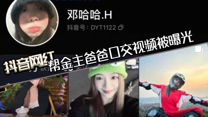 抖音网红邓哈哈帮金主爸爸口交视频被曝光现在的网红培训都加了口活课吗一个个技术都那么好封面