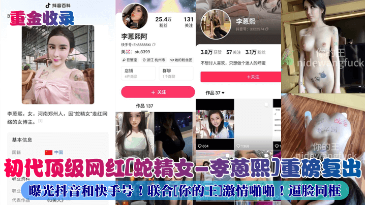 重金收录初代顶级网红蛇精女-李蒽熙重磅复出曝光抖音和快手号联合你的王激情啪啪逼脸同框封面