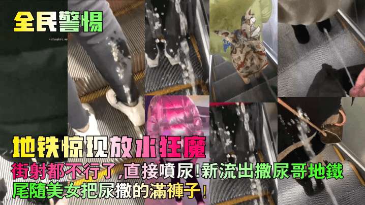 全民警惕地铁惊现放水狂魔街射都不行了直接喷尿新流出撒尿哥地铁尾随美女把尿撒的满裤子街射街顶__封面