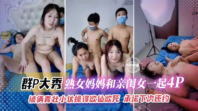 群P大秀-熟女妈妈和亲闺女一起乱伦4p被俩青壮小伙操得欲仙欲死承诺下次还约封面