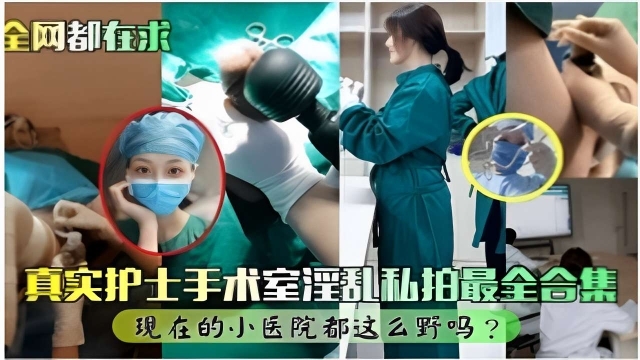 全网都在求真实护士手术室淫乱私拍最全合集现在的小医院都这么野吗封面