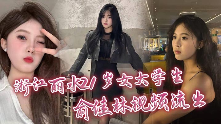 浙江丽水21岁女大学生俞佳林视频流出御姐傻白甜穿开档丝袜被中出深情口交身材火爆封面