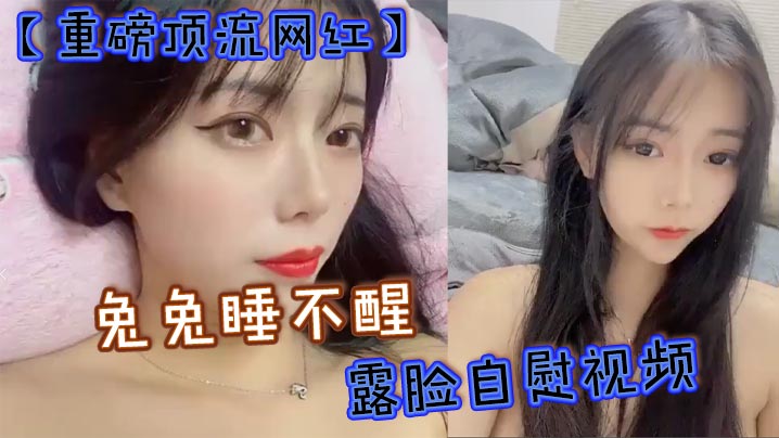 重磅顶流网红兔兔睡不醒露脸自慰视频40万粉丝颜值主播兔兔睡不醒高价定制反差私拍封面