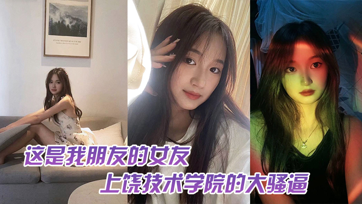 这是我朋友的女友上饶技术学院的大骚逼跟我朋友谈恋爱期间多次找校外老男人约炮中间应该还打过2次孩子最后被我们带着人去实锤了封面