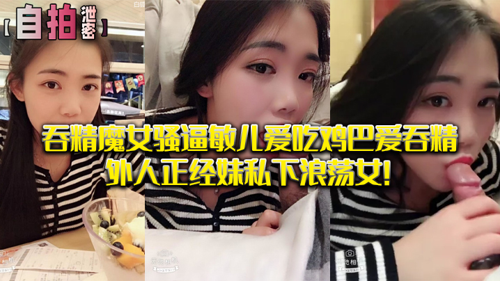 自拍泄密吞精魔女骚逼敏儿爱吃鸡巴爱吞精外人正经妹私下浪荡女封面