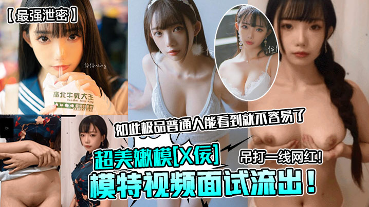 最强泄密模特视频面试流出超美嫩模X佞吊打一线网红如此极品普通人能看到就不容易了封面