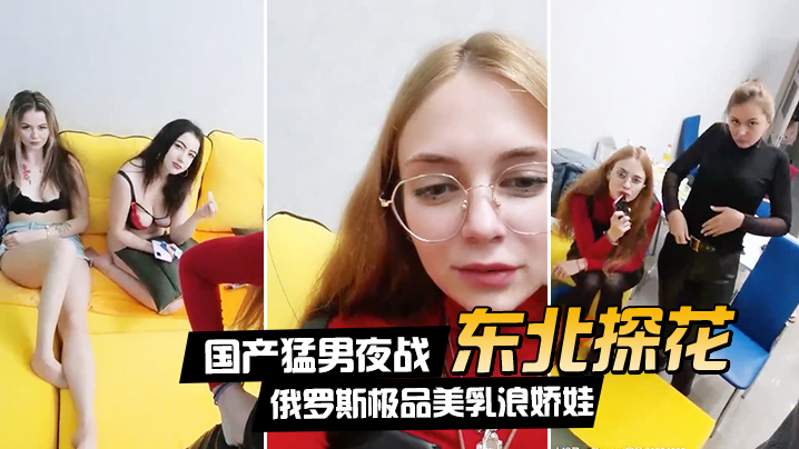 在线播放东北探花国产猛男夜战俄罗斯极品美乳浪娇娃群芳乱操随便抓个就开操土豪的世界牛逼封面
