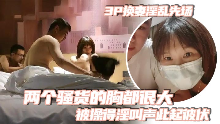 群交换妻淫乱先场两个骚货的胸都很大被操得淫叫声此起彼伏一个比一个叫的骚封面