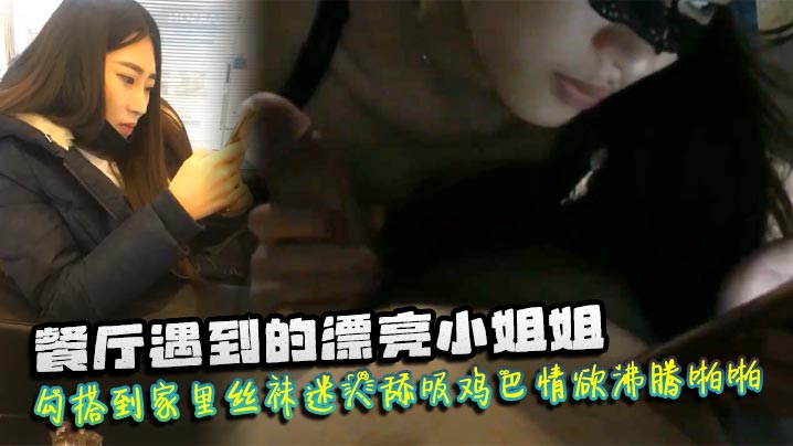 遇到漂亮小姐姐勾搭到家里丝袜迷人舔吸鸡巴情欲沸腾啪啪猛力抽插爽呆了封面