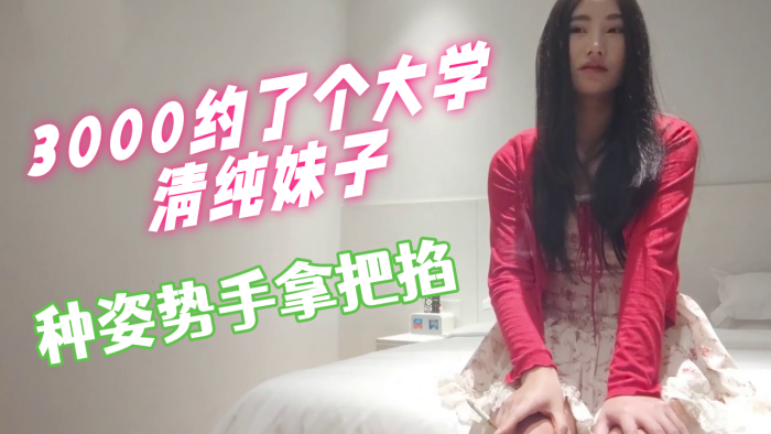 3000约了个大学清纯的妹子妹妹刚开始做这行会的比较少配合度挺好的各种姿势手拿把掐封面