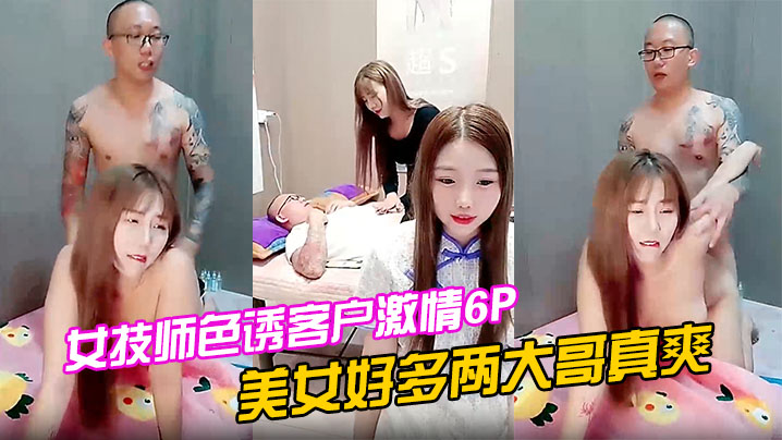 女技师色诱客户激情6P的上篇美女好多两大哥真爽直接床上开整纹身大哥各种爆草揉骚奶子浪叫不止场面淫乱封面