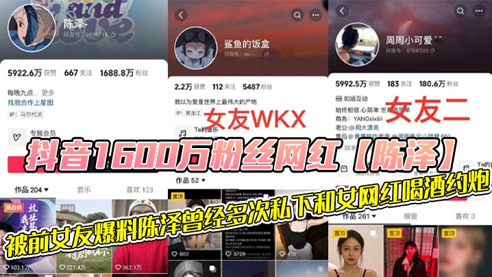 抖音1600万粉丝网红的陈泽被前女友爆料陈泽曾经多次私下和女网红喝酒约炮这其中也包括了一些大家熟知的女网红和一些新进美女网红甚至还流出疑似和周周做爱视频封面