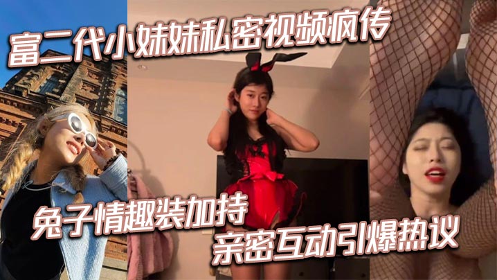 富二代小妹妹私密视频疯传兔子情的趣装加持亲密互动引爆热议封面