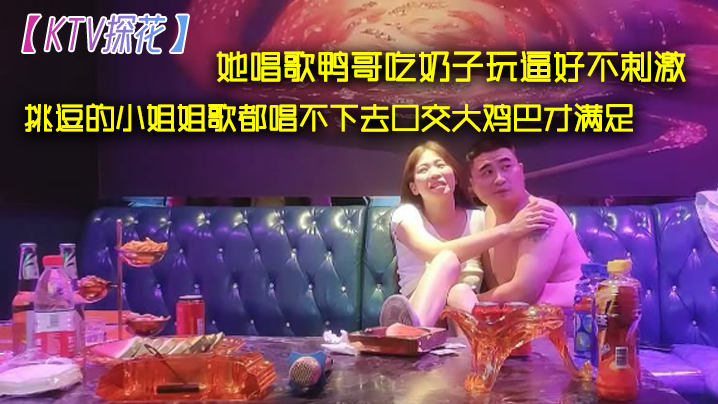 KTV探花她唱歌鸭哥吃奶子玩逼的好不刺激挑逗的小姐姐歌都唱不下去口交大鸡巴才满足封面