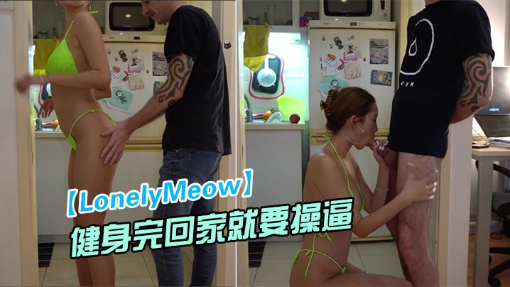 LonelyMeow网红极品骚的货刚健身完回家就要操逼_性欲真旺盛封面