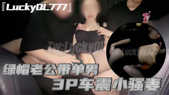 LuckyQL777绿帽老公带的单男3P车震小骚妻别人眼中的高冷女神实际是一心求操的母狗封面