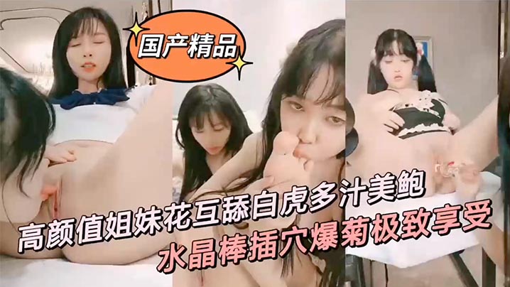 国产精品高颜值姐妹花互舔白虎多的汁美鲍鲜滑可口刑具大开M腿棒插嫩水晶棒玩弄后庭女女太快乐了封面