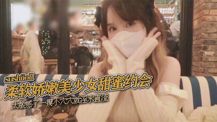 sushiioll柔软娇嫩美少的女甜蜜约会太敏感了一摸小穴穴就淫水直流喜欢这种水嫩的感觉封面