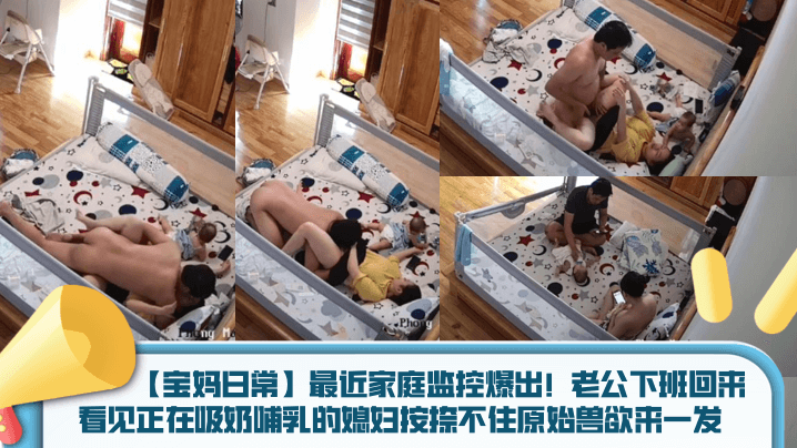 宝妈日常最近家庭监控爆出老公下班回来看见正在吸奶哺的乳的媳妇按捺不住原始兽欲来一发封面