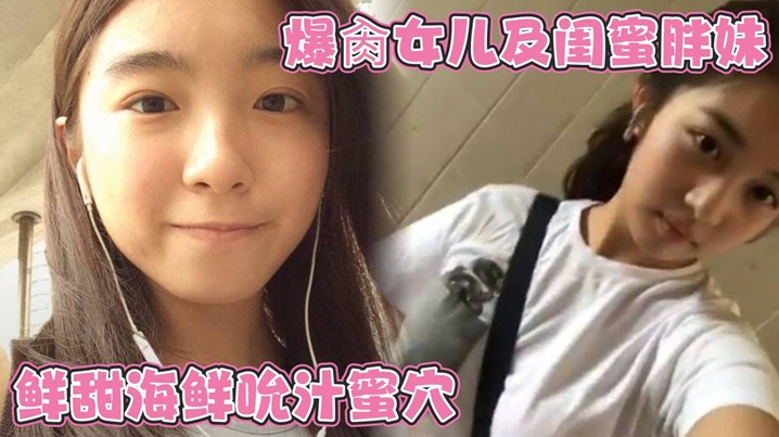 爆肏女儿及闺蜜胖妹鲜甜海鲜吮汁蜜穴紧致白虎夹吸榨射的胖妹白浆泛滥被榨干了封面
