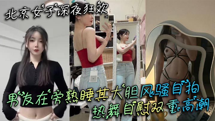 北京女子深夜狂欢男友在旁熟睡其大胆风骚自拍热舞自慰的双重高潮封面