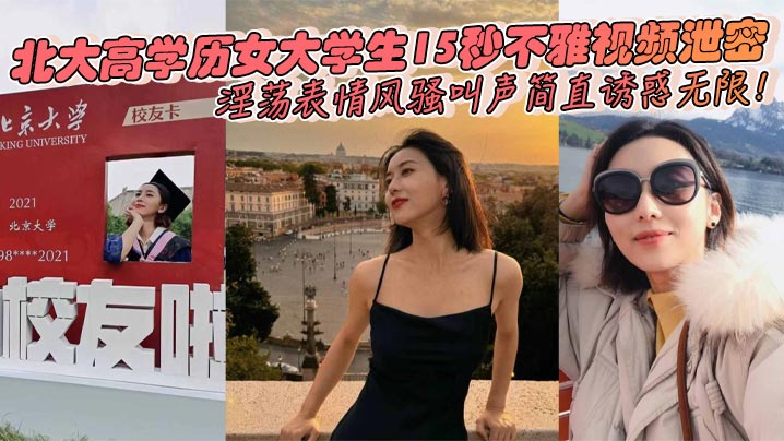 北大高学历女大学生15秒不雅视频泄密淫荡表情风骚叫的声简直诱惑无限封面