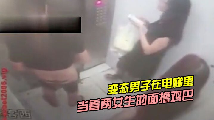 变态男子在电梯里当着两女生的面撸鸡巴的封面