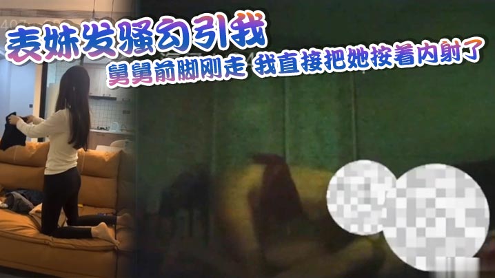 表妹发骚勾引我舅舅前脚刚走我直接把她按着内射了的封面