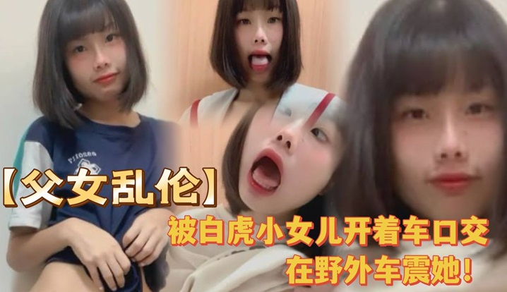 被白虎小女儿开着车口在野外车震她全程对白叫爸爸很大的声封面