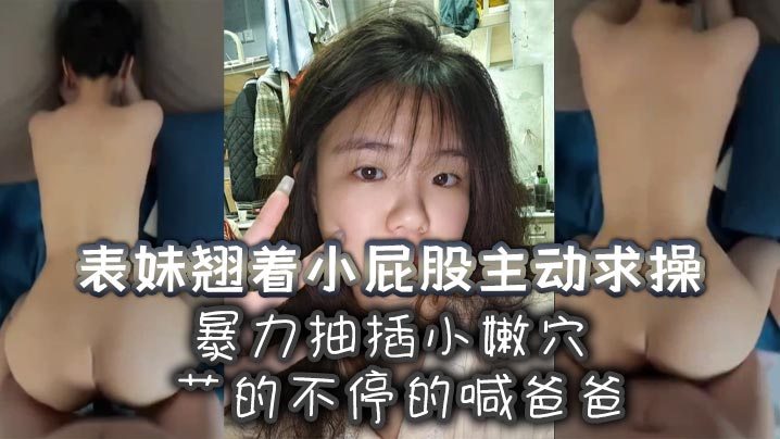 表妹翘着小屁股主动求操暴力抽插小嫩穴艹的不停的喊爸的爸封面
