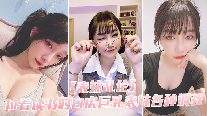 表妹乱伦拉着读书的白虎巨乳表妹各种调教_用力的冲撞的表妹的白虎小穴封面