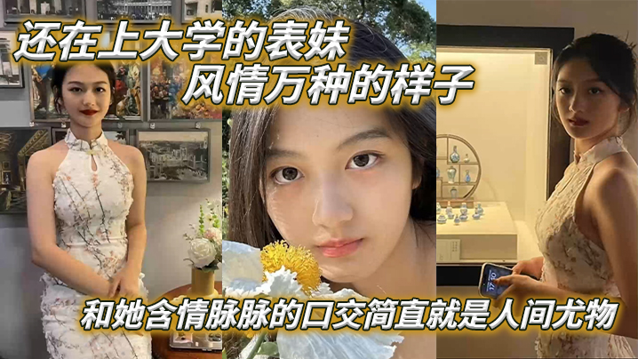表妹爱上表哥还在上大学的表妹风情万种的样子和她含情的脉脉的口交简直就是人间尤物封面