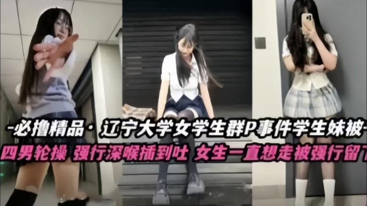 不撸不是人辽宁大学极品高颜值女学生群P事件学生妹被的多人轮番操四男齐上阵强行深喉插到吐女生一直想走被强行留下当肉便器封面