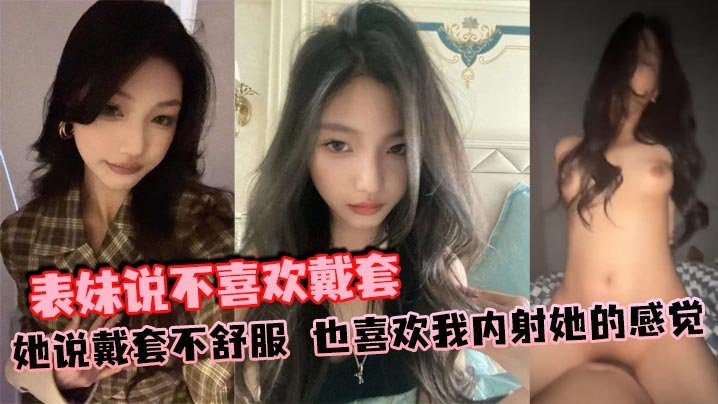 表妹说不喜欢戴套她说戴套不舒服也喜欢我内射她的感觉的封面