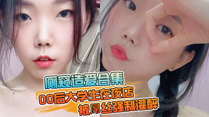 厕窥造爱合集00后大学生在夜店被屌丝强制灌醉带到厕的所边吐边操高潮痉挛封面